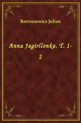 Okładka: Anna Jagirllonka. T. 1-2