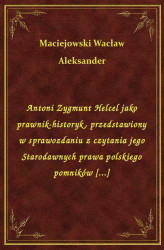 Okładka: Antoni Zygmunt Helcel jako prawnik-historyk, przedstawiony w sprawozdaniu z czytania jego Starodawnych prawa polskiego pomników [...]