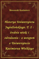 Okładka: Historya Uniwersytetu Jagiellońskiego. T. 2 : średnie wieki i odrodzenie : z wstępem o Uniwersytecie Kazimierza Wielkiego