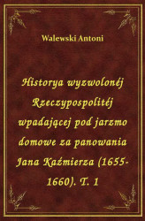 Okładka: Historya wyzwolonéj Rzeczypospolitéj wpadającej pod jarzmo domowe za panowania Jana Kaźmierza (1655-1660). T. 1