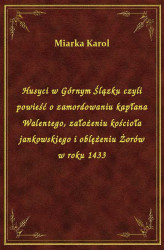 Okładka: Husyci w Górnym Ślązku czyli powieść o zamordowaniu kapłana Walentego, założeniu kościoła jankowskiego i oblężeniu Żorów w roku 1433