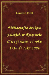 Okładka: Bibliografia druków polskich w Księstwie Cieszyńskiem od roku 1716 do roku 1904