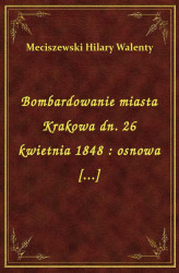 Okładka: Bombardowanie miasta Krakowa dn. 26 kwietnia 1848 : osnowa [...]