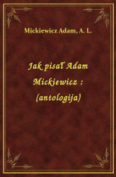 Okładka: Jak pisał Adam Mickiewicz : (antologija)