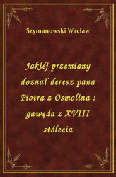 Okładka: Jakiéj przemiany doznał deresz pana Piotra z Osmolina : gawęda z XVIII stólecia