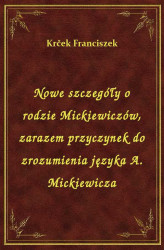 Okładka: Nowe szczegóły o rodzie Mickiewiczów, zarazem przyczynek do zrozumienia języka A. Mickiewicza