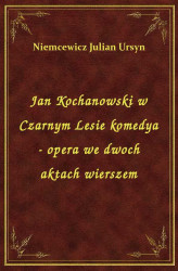 Okładka: Jan Kochanowski w Czarnym Lesie komedya - opera we dwoch aktach wierszem