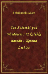 Okładka: Jan Sobieski pod Wiedniem. U kolebki narodu. Korona Lechów
