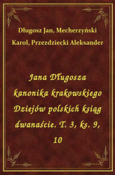 Okładka: Jana Długosza kanonika krakowskiego Dziejów polskich ksiąg dwanaście. T. 3, ks. 9, 10