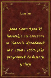 Okładka: Jana Lama Kroniki lwowskie umieszczane w "Gazecie Narodowej" w r. 1868 i 1869, jako przyczynek do historji Galicji
