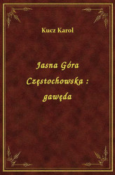 Okładka: Jasna Góra Częstochowska : gawęda