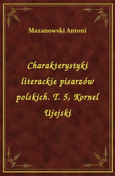 Okładka: Charakterystyki literackie pisarzów polskich. T. 5, Kornel Ujejski
