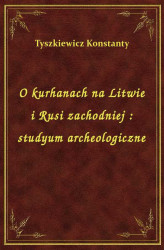Okładka: O kurhanach na Litwie i Rusi zachodniej : studyum archeologiczne