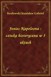 Okładka: Jeniec Napoleona : sztuka historyczna w 3 aktach