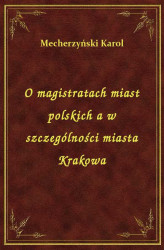 Okładka: O magistratach miast polskich a w szczególności miasta Krakowa