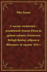 Okładka: O naszem stronnictwie : przemówienie Erazma Piltza na ogólnem zebraniu Stronnictwa Polityki Realnej, odbytem w Warszawie 18 stycznia 1910 r.