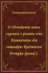 Okładka: O Obrazkowej nauce czytania i pisania oraz Elementarzu dla samouków Kazimierza Promyka [pseud.].