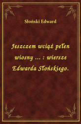 Okładka: Jeszczem wciąż pełen wiosny ... : wiersze Edwarda Słońskiego.