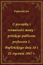 Okładka: O początku i rozmaitości mowy : prelekcye publiczne professora J. Papłońskiego dnia 18 i 22 stycznia 1867 r.