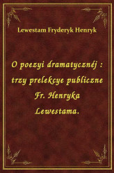 Okładka: O poezyi dramatycznéj : trzy prelekcye publiczne Fr. Henryka Lewestama.