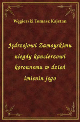 Okładka: Jędrzejowi Zamoyskimu niegdy kanclerzowi koronnemu w dzień imienin jego