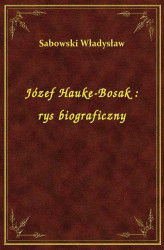 Okładka: Józef Hauke-Bosak : rys biograficzny