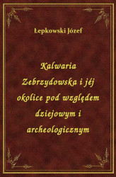 Okładka: Kalwaria Zebrzydowska i jéj okolice pod względem dziejowym i archeologicznym