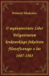 Okładka: O wydawnictwie Liber Diligentiarum krakowskiego fakultetu filozoficznego z lat 1487-1563