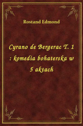 Okładka: Cyrano de Bergerac T. 1 : komedia bohaterska w 5 aktach