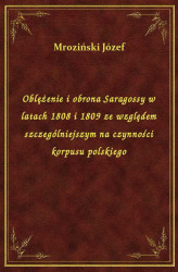 Okładka: Oblężenie i obrona Saragossy w latach 1808 i 1809 ze względem szczególniejszym na czynności korpusu polskiego