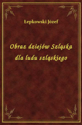 Okładka: Obraz dziejów Szląska dla ludu szląskiego