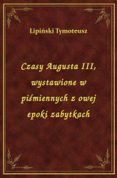 Okładka: Czasy Augusta III, wystawione w piśmiennych z owej epoki zabytkach