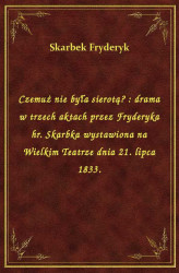 Okładka: Czemuż nie była sierotą? : drama w trzech aktach przez Fryderyka hr. Skarbka wystawiona na Wielkim Teatrze dnia 21. lipca 1833.