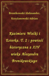 Okładka: Kazimierz Wielki i Esterka. T. 2 : powieść historyczna z XIV wieku Alexandra Bronikowskiego
