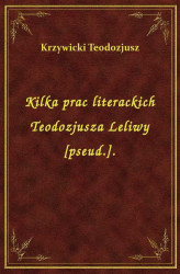 Okładka: Kilka prac literackich Teodozjusza Leliwy [pseud.].