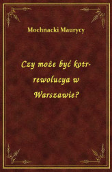 Okładka: Czy może być kotr-rewolucya w Warszawie?