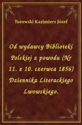 Okładka: Od wydawcy Biblioteki Polskiej z powodu (Nr 11. z 10. czerwca 1856) Dziennika Literackiego Lwowskiego.