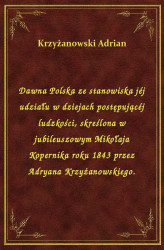 Okładka: Dawna Polska ze stanowiska jéj udziału w dziejach postępującéj ludzkości, skreślona w jubileuszowym Mikołaja Kopernika roku 1843 przez Adryana Krzyżanowskiego.