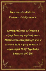 Okładka: Korrespondencya ogłoszona z okazji broszury wydanéj przez Michała Podczaszyńskiego w d. 8 czerwca 1834 r. przy numerze 1-szym części II-iéj Tygodnika Emigracji Polskiéj.