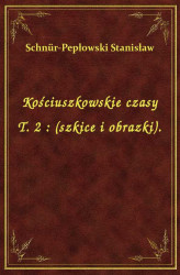 Okładka: Kościuszkowskie czasy T. 2 : (szkice i obrazki).