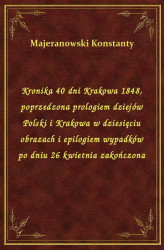 Okładka: Kronika 40 dni Krakowa 1848, poprzedzona prologiem dziejów Polski i Krakowa w dziesięciu obrazach i epilogiem wypadków po dniu 26 kwietnia zakończona