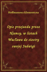 Okładka: Opis przejazdu przez Niemcy, w listach Wacława do siostry swojej Jadwigi