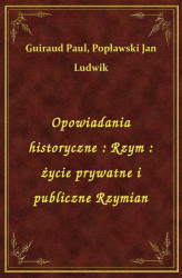 Okładka: Opowiadania historyczne : Rzym : życie prywatne i publiczne Rzymian