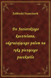 Okładka: Do Jezierskiego kasztelana, odgrażającego palem na rękę piszącego paszkwile