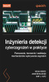 Okładka książki: Inżynieria detekcji cyberzagrożeń w praktyce. Planowanie, tworzenie i walidacja mechanizmów wykrywania zagrożeń