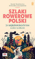 Okładka książki: Szlaki rowerowe Polski. 70 najpiękniejszych tras na jeden i na kilka dni