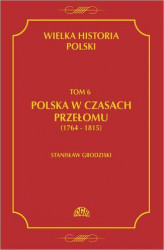 Okładka: Wielka historia Polski Tom 6 Polska w czasach przełomu (1764-1815)