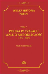 Okładka: Wielka Historia Polski Tom 7 Polska w czasach walk o niepodległość (1815 - 1864)