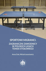 Okładka: Sportowi migranci. Zagraniczni zawodnicy w polskich ligach tenisa stołowego