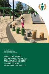 Okładka: Inkluzyjne tereny dla aktywności rekreacji społeczności lokalnej - na przykładzie Warszawy i Mazowsza